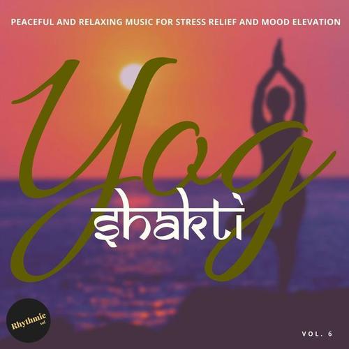 Yog Shakti - Peaceful and Relaxing Music for Stress Relief and Mood Elevator, Vol. 6