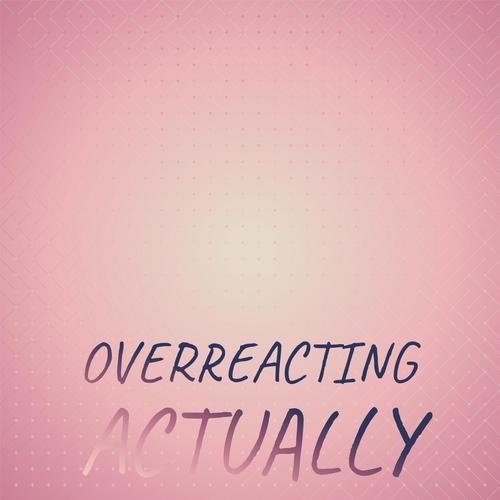 Overreacting Actually