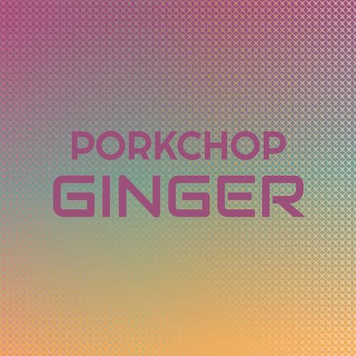 Porkchop Ginger