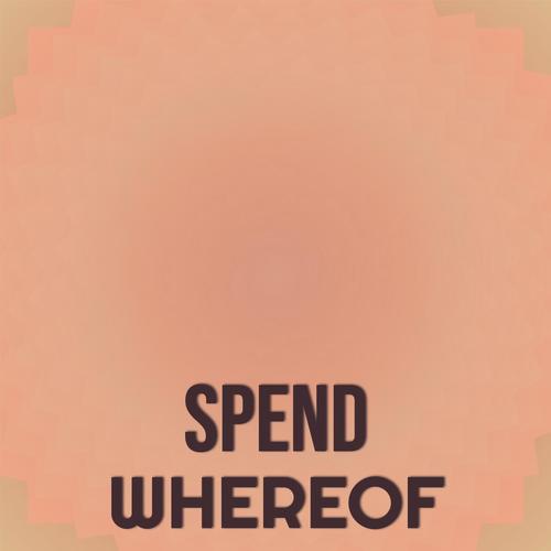 Spend Whereof