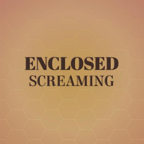 Enclosed Screaming