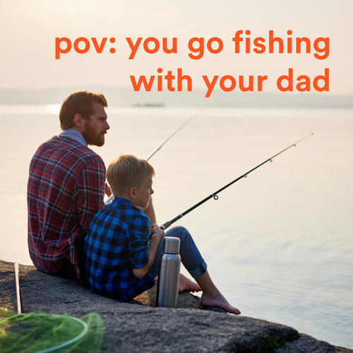 pov: you go fishing with your dad