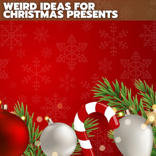 Weird Ideas for Christmas Presents