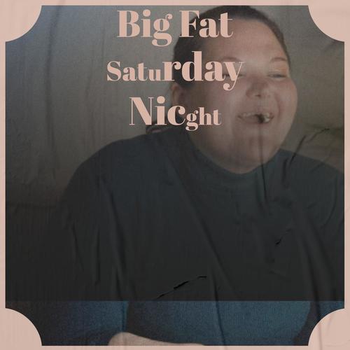 Big Fat Saturday Nicght