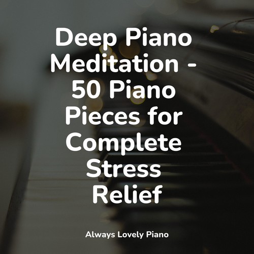 Deep Piano Meditation - 50 Piano Pieces for Complete Stress Relief