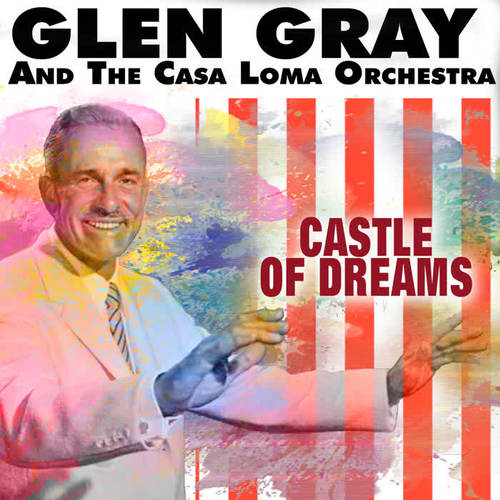 Glen Gray and the Casa Loma Orchestra, (Castle Of Dreams)