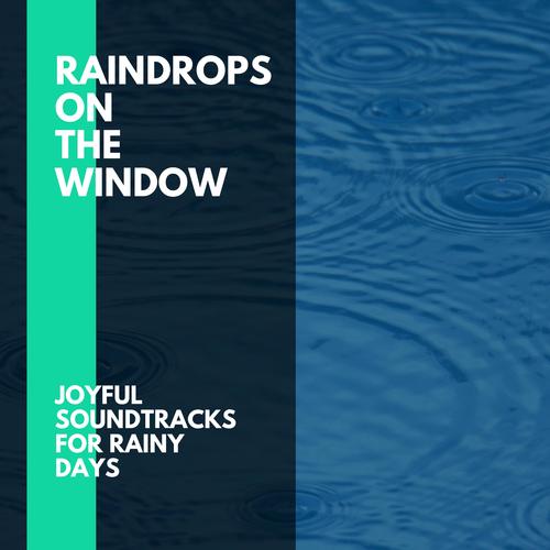 Raindrops on the Window - Joyful Soundtracks for Rainy Days