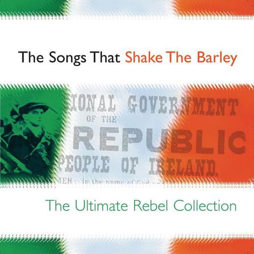 The Songs That Shake the Barley - The Ultimate Rebel Collection