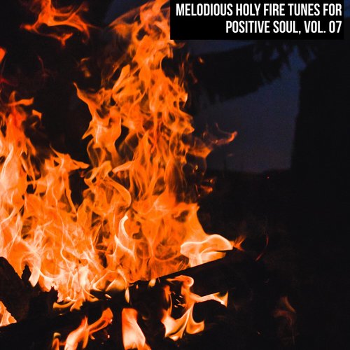 Melodious Holy Fire Tunes for Positive Soul, Vol. 07