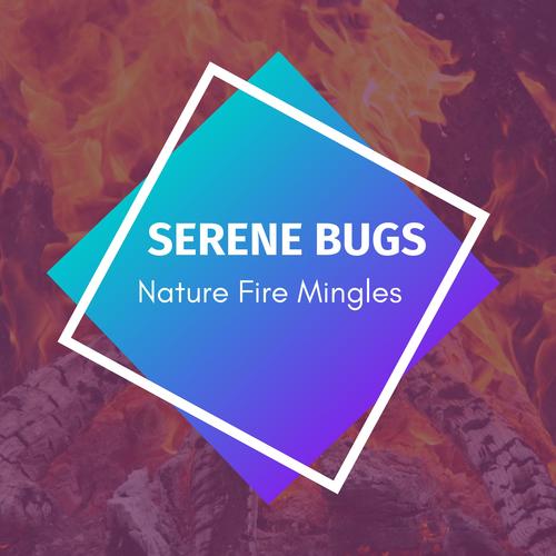 Serene Bugs - Nature Fire Mingles