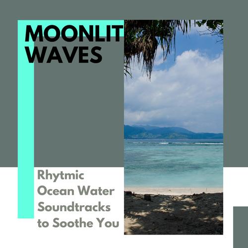 Moonlit Waves - Rhytmic Ocean Water Soundtracks to Soothe You