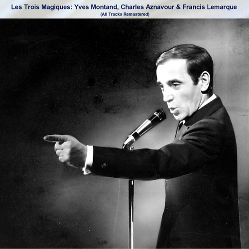 Les Trois Magiques: Yves Montand, Charles Aznavour & Francis Lemarque (All Tracks Remastered)