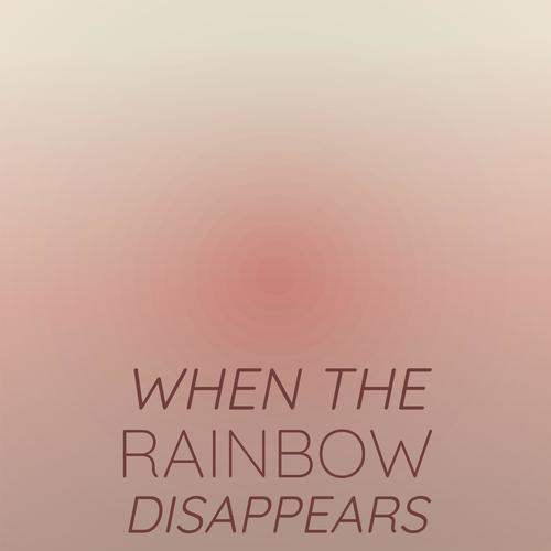 When The Rainbow Disappears