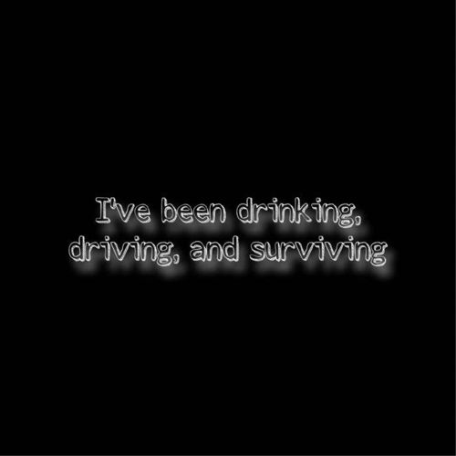 I'm Drinking And Driving And Surviving