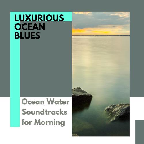 Luxurious Ocean Blues - Ocean Water Soundtracks for Morning