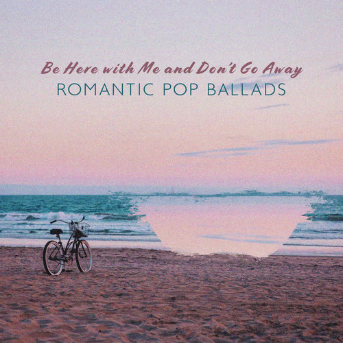 Be Here with Me and Don’t Go Away – Romantic Pop Ballads