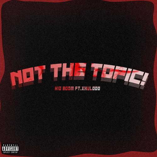 Not The Topic! (feat. Xhulooo) [Explicit]