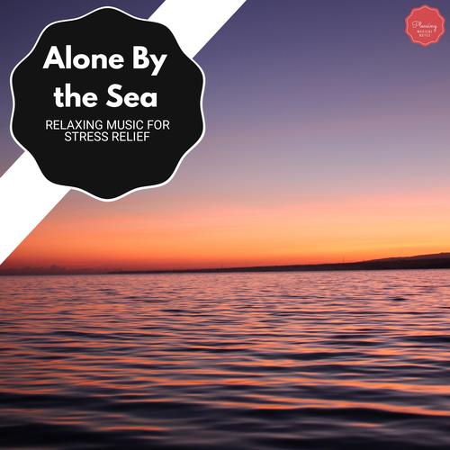 Alone By The Sea - Relaxing Music For Stress Relief