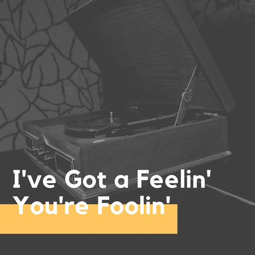 I've Got a Feelin' You're Foolin'