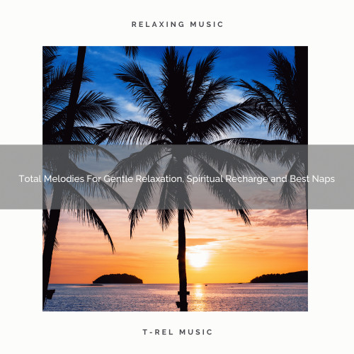 Total Melodies For Gentle Relaxation, Spiritual Recharge and Best Naps