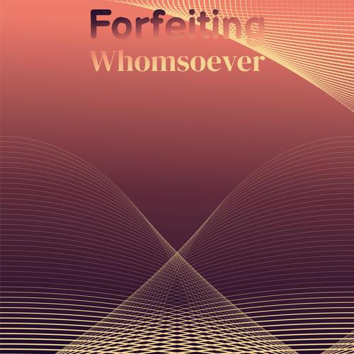 Forfeiting Whomsoever