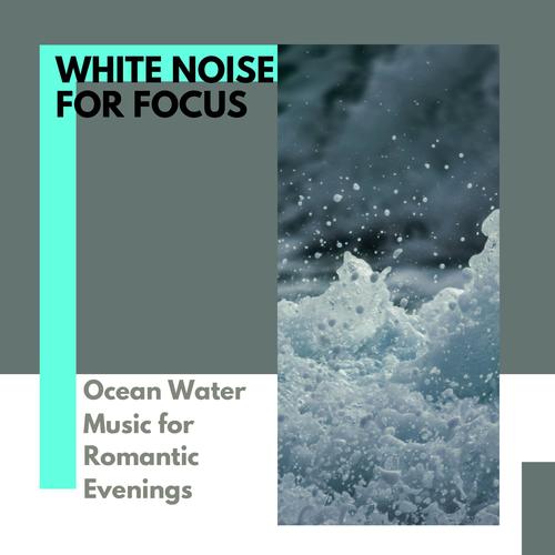 White Noise for Focus - Ocean Water Music for Romantic Evenings