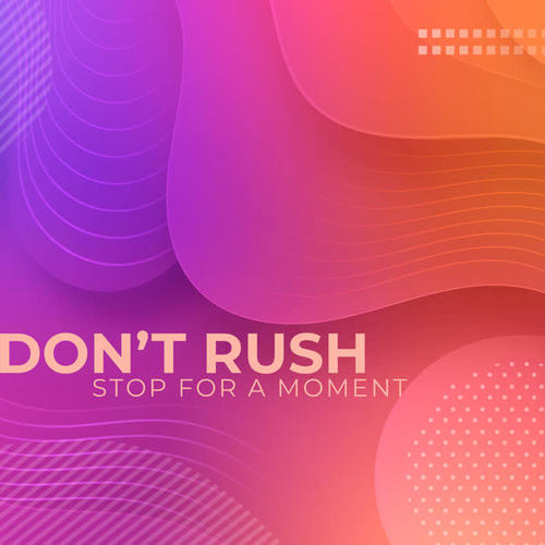 Don’t Rush, Stop for a Moment