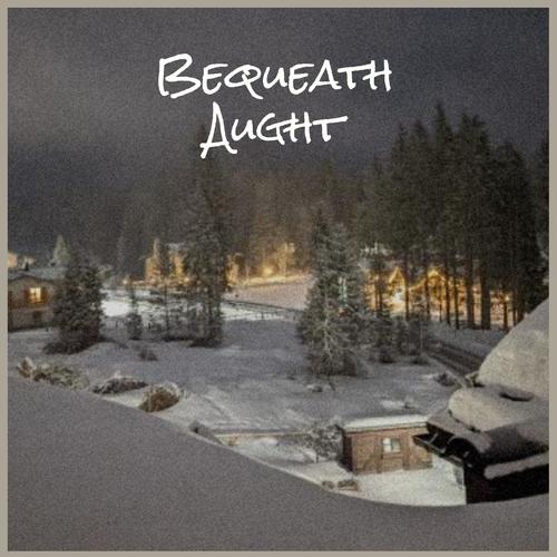 Bequeath Aught