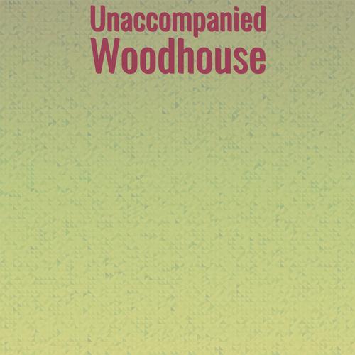 Unaccompanied Woodhouse