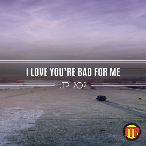 I Love You're Bad For Me Jtp 2021