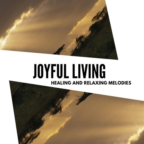 Joyful Living - Healing And Relaxing Melodies