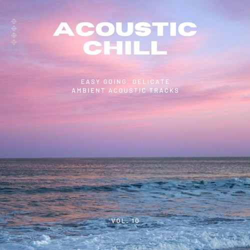 Acoustic Chill: Easy Going, Delicate Ambient Acoustic Tracks, Vol. 10