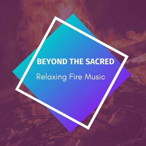 Beyond The Sacred - Relaxing Fire Music