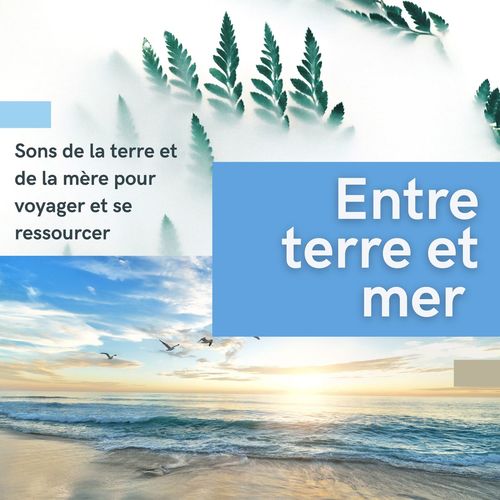 Entre terre et mer: Sons de la terre et de la mer pour voyager et se ressourcer