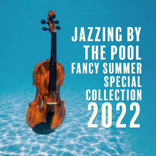 Jazzing by the Pool: Fancy Summer Special, Smooth & Sexy Chill Out Jazz Instrumental Collection 2022