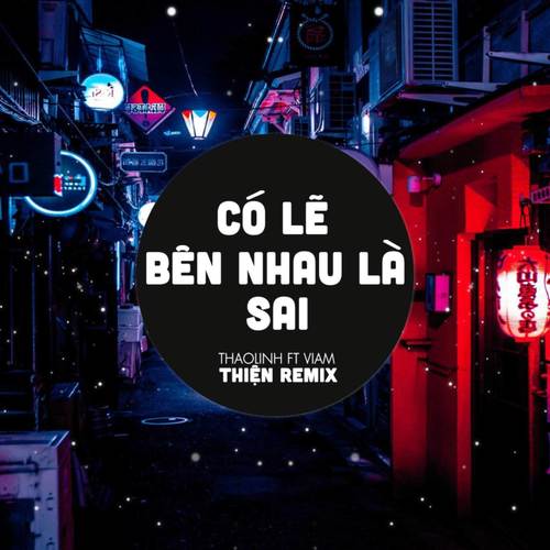 Có Lẽ Bên Nhau Là Sai (Thiện Remix)