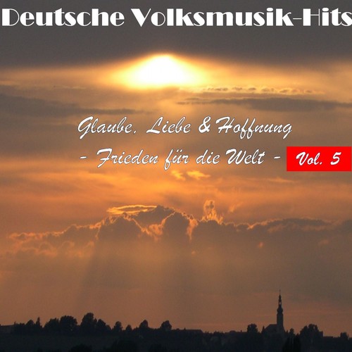 Deutsche Volksmusik Hits - Glaube, Liebe & Hoffnung: Frieden für die Welt, Vol. 5