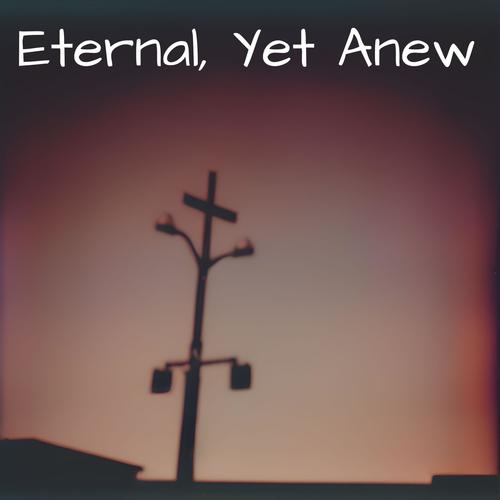 Eternal, Yet Anew (Explicit)