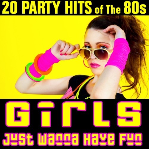 Girls Just Wanna Have Fun - 20 Party Hits of the 80s