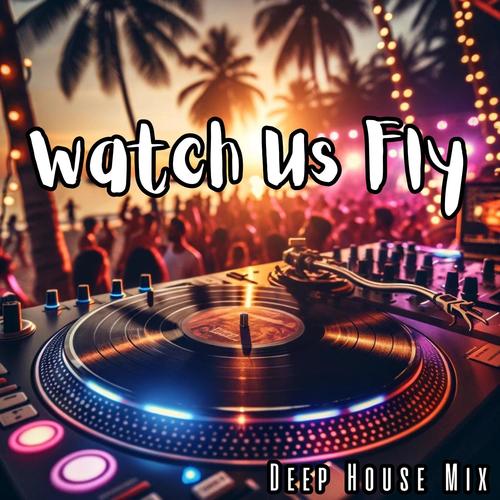 Watch Us Fly: Deep House Mix, Chill Out Electronic Music