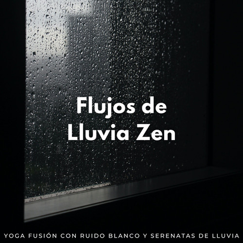 Flujos De Lluvia Zen: Yoga Fusión Con Ruido Blanco Y Serenatas De Lluvia