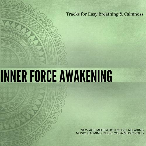 Inner Force Awakening (Tracks For Easy Breathing & Calmness) (New Age Meditation Music, Relaxing Music, Calming Music, Yoga Music Vol. 3)