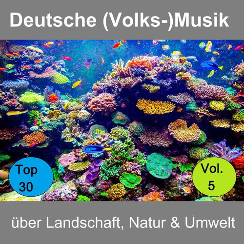 Top 30: Deutsche (Volks-)Musik über Landschaft, Natur & Umwelt, Vol. 5