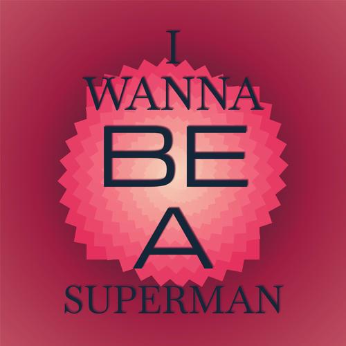 I Wanna Be A Superman