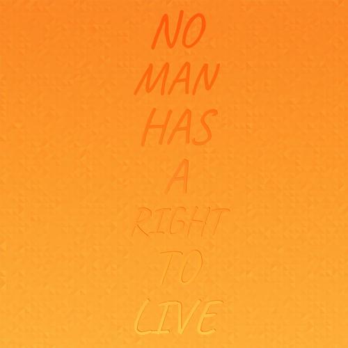 No Man Has A Right To Live