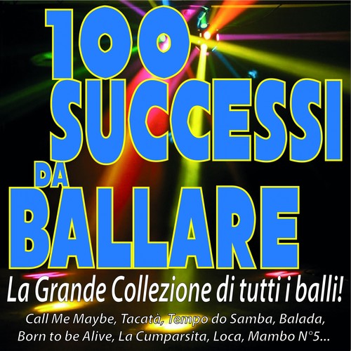 100 SUCCESSI DA BALLARE - La grande collezione di tutti i balli! (Call Me Maybe, Tacatà, Tempo Do Samba, Balada, Born to Be Alive, La Cumparsita, Loca, Mambo N°5...)