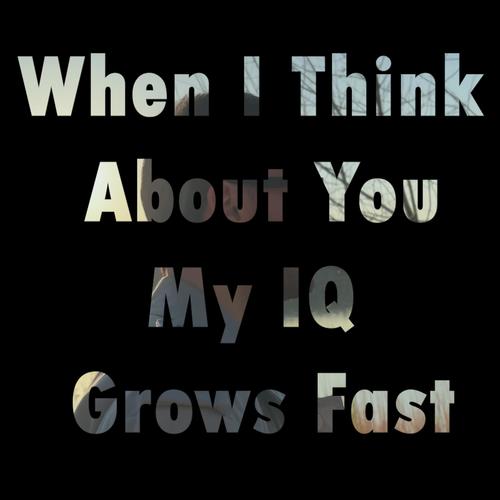 When I Think About You My IQ Grows Fast