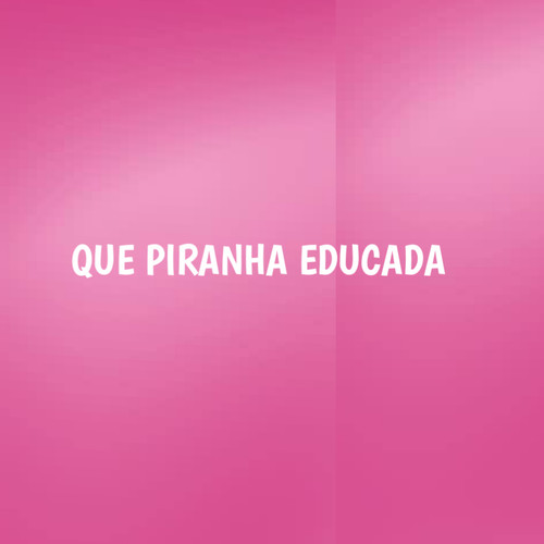 QUE PIRANHA EDUCADA (Explicit)