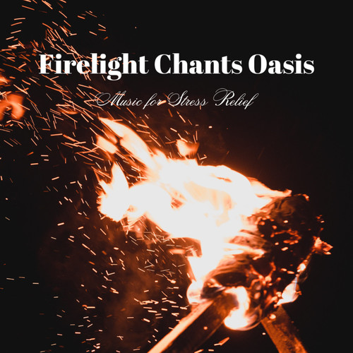 Firelight Chants Oasis: Music for Stress Relief