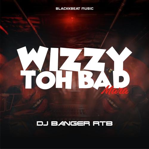 Wizzy Toh Bad (feat. DJ Banger RTB) [Mara Version]